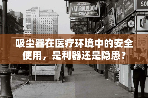 吸尘器在医疗环境中的安全使用，是利器还是隐患？