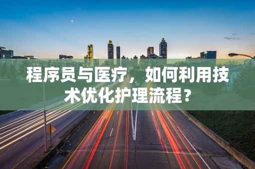 程序员与医疗，如何利用技术优化护理流程？