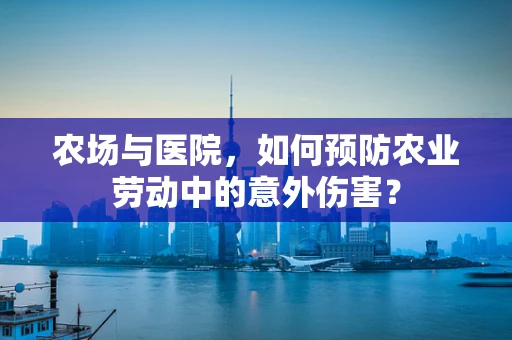 农场与医院，如何预防农业劳动中的意外伤害？