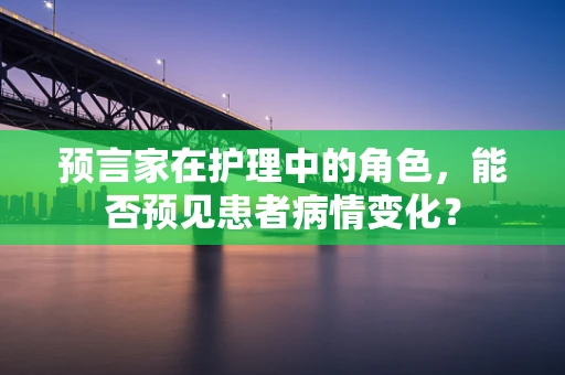 预言家在护理中的角色，能否预见患者病情变化？