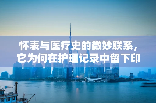 怀表与医疗史的微妙联系，它为何在护理记录中留下印记？