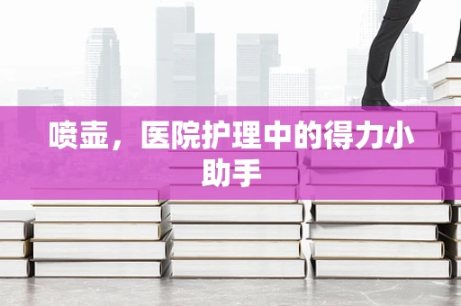 喷壶，医院护理中的得力小助手