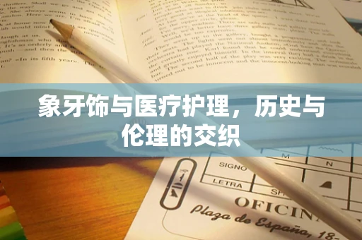 象牙饰与医疗护理，历史与伦理的交织