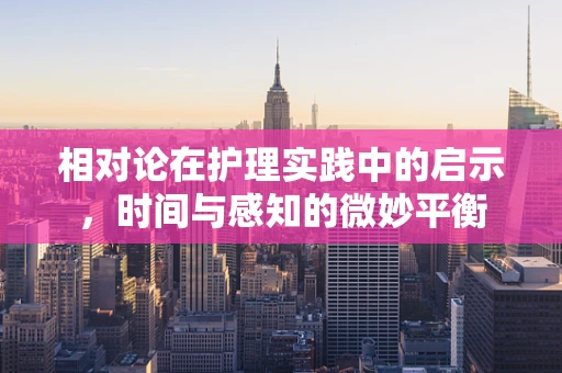 相对论在护理实践中的启示，时间与感知的微妙平衡