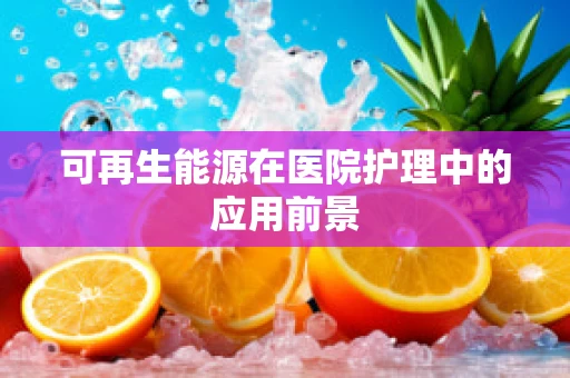 可再生能源在医院护理中的应用前景