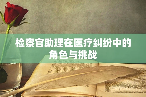 检察官助理在医疗纠纷中的角色与挑战