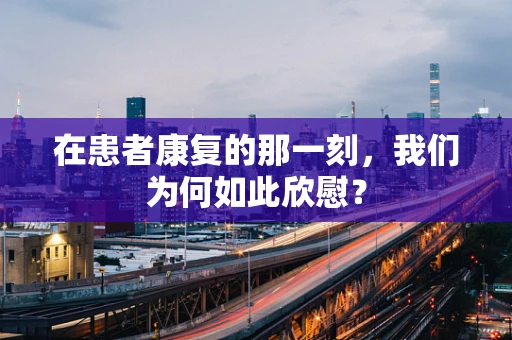 在患者康复的那一刻，我们为何如此欣慰？