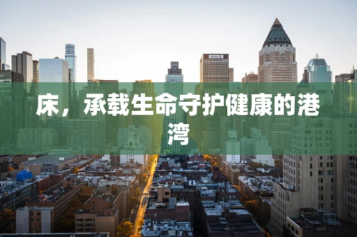 床，承载生命守护健康的港湾