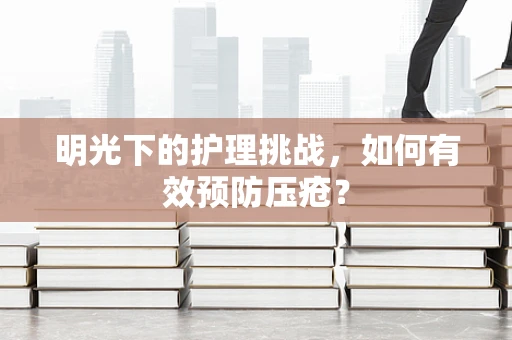 明光下的护理挑战，如何有效预防压疮？