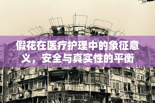 假花在医疗护理中的象征意义，安全与真实性的平衡
