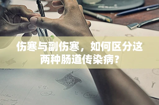 伤寒与副伤寒，如何区分这两种肠道传染病？