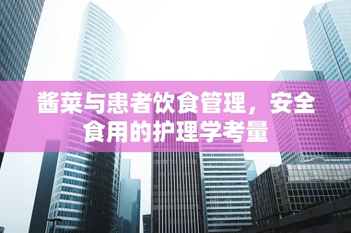 酱菜与患者饮食管理，安全食用的护理学考量