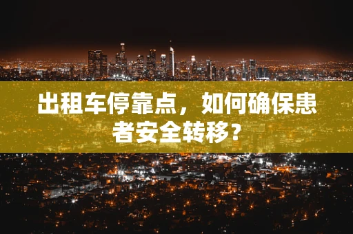 出租车停靠点，如何确保患者安全转移？