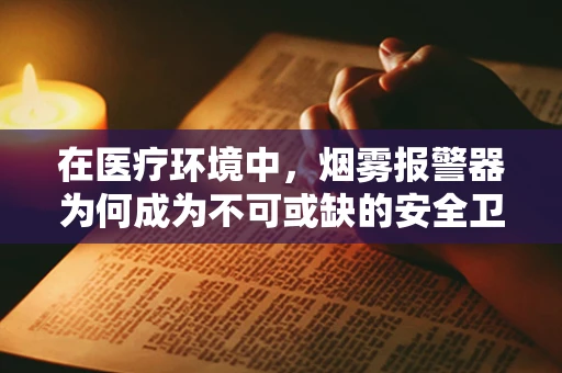 在医疗环境中，烟雾报警器为何成为不可或缺的安全卫士？