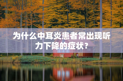 为什么中耳炎患者常出现听力下降的症状？