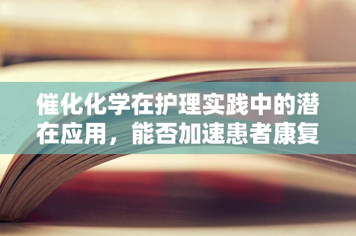 催化化学在护理实践中的潜在应用，能否加速患者康复的奇迹？