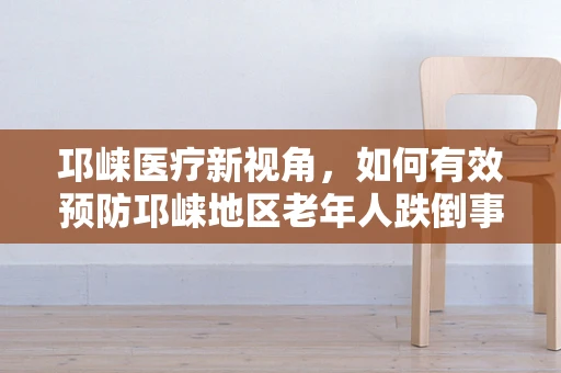 邛崃医疗新视角，如何有效预防邛崃地区老年人跌倒事件的发生？