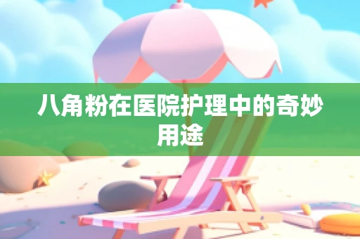 八角粉在医院护理中的奇妙用途
