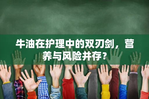 牛油在护理中的双刃剑，营养与风险并存？