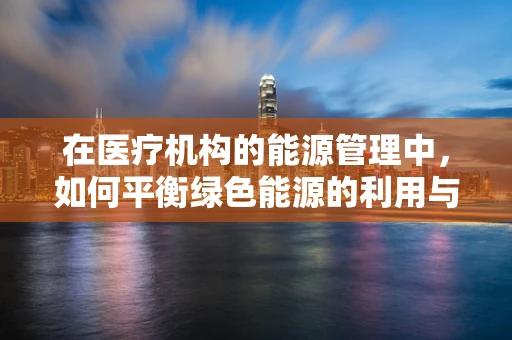 在医疗机构的能源管理中，如何平衡绿色能源的利用与成本控制？