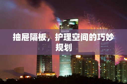 抽屉隔板，护理空间的巧妙规划