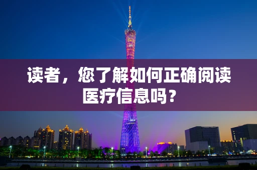读者，您了解如何正确阅读医疗信息吗？