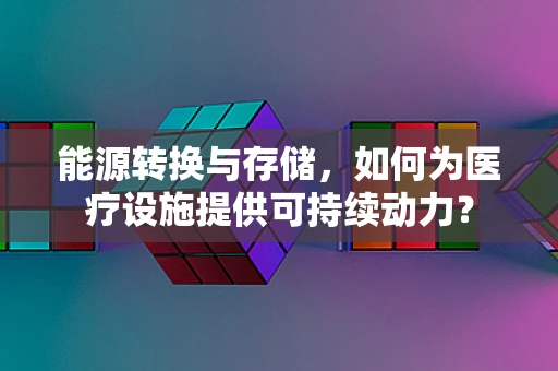能源转换与存储，如何为医疗设施提供可持续动力？