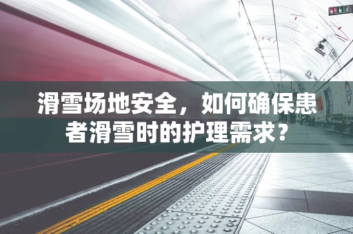 滑雪场地安全，如何确保患者滑雪时的护理需求？