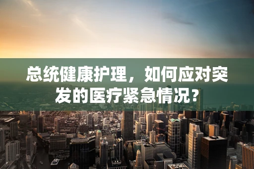 总统健康护理，如何应对突发的医疗紧急情况？