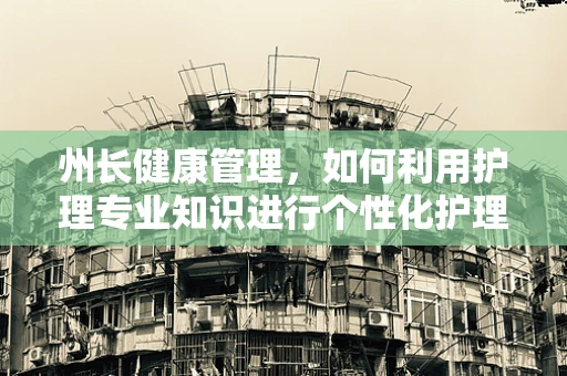 州长健康管理，如何利用护理专业知识进行个性化护理？