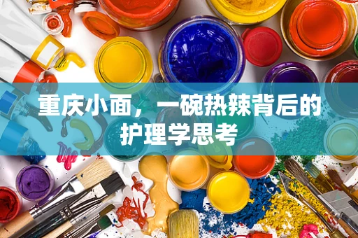 重庆小面，一碗热辣背后的护理学思考