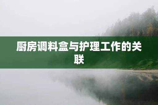 厨房调料盒与护理工作的关联