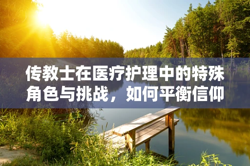 传教士在医疗护理中的特殊角色与挑战，如何平衡信仰与专业？