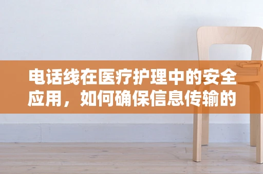电话线在医疗护理中的安全应用，如何确保信息传输的准确性？