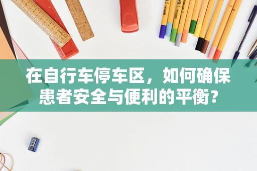 在自行车停车区，如何确保患者安全与便利的平衡？