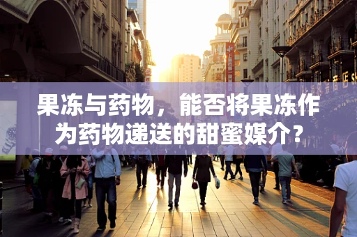 果冻与药物，能否将果冻作为药物递送的甜蜜媒介？