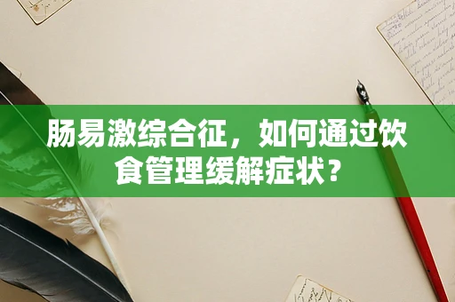 肠易激综合征，如何通过饮食管理缓解症状？