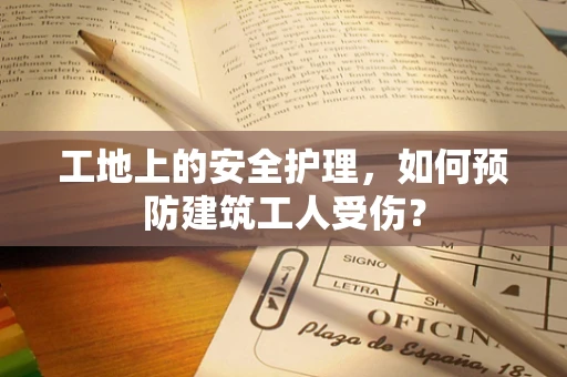 工地上的安全护理，如何预防建筑工人受伤？