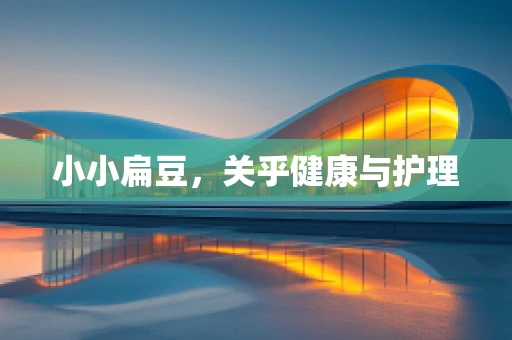 小小扁豆，关乎健康与护理