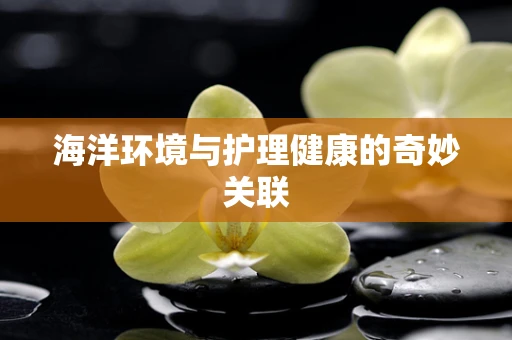 海洋环境与护理健康的奇妙关联