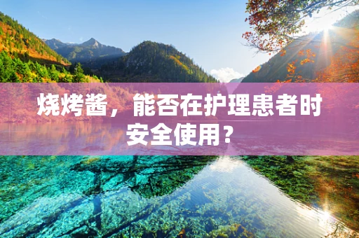 烧烤酱，能否在护理患者时安全使用？