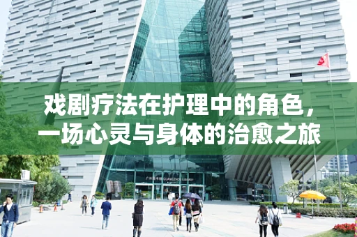 戏剧疗法在护理中的角色，一场心灵与身体的治愈之旅