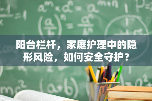 阳台栏杆，家庭护理中的隐形风险，如何安全守护？