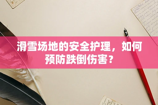 滑雪场地的安全护理，如何预防跌倒伤害？