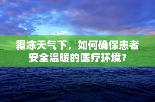 霜冻天气下，如何确保患者安全温暖的医疗环境？