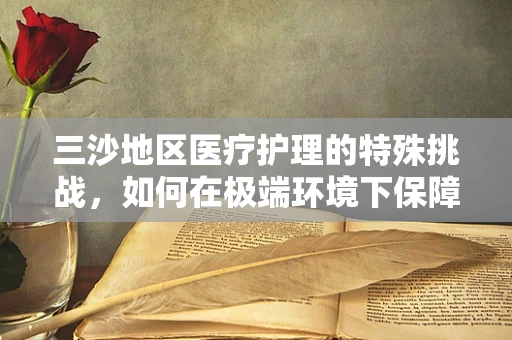 三沙地区医疗护理的特殊挑战，如何在极端环境下保障患者安全？