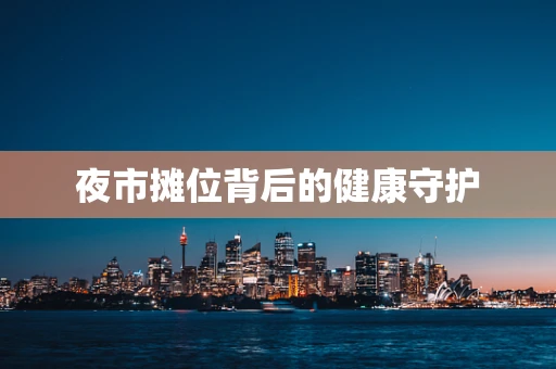 夜市摊位背后的健康守护
