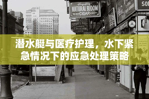 潜水艇与医疗护理，水下紧急情况下的应急处理策略
