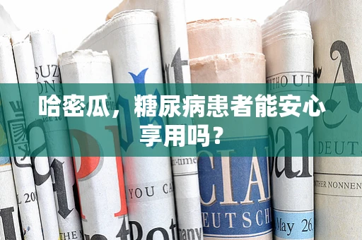 哈密瓜，糖尿病患者能安心享用吗？