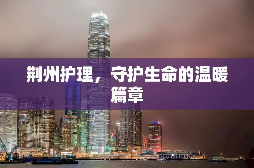 荆州护理，守护生命的温暖篇章